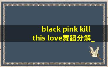 black pink kill this love舞蹈分解_black pink kill this love舞蹈
